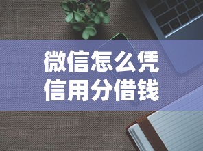 微信怎么凭信用分借钱4000元无门槛本月借款平台力荐！分享小额网贷口子4000元无门槛借款