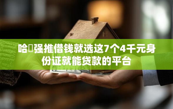 哈啰强推借钱就选这7个4千元身份证就能贷款的平台
