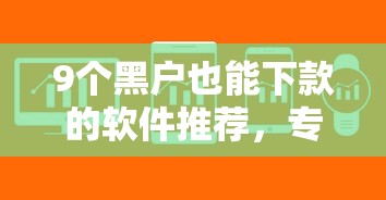 9个黑户也能下款的软件推荐，专为攻克小象借款容易下款嘛难题
