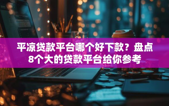 平凉贷款平台哪个好下款?盘点8个大的贷款平台给你参考 平凉贷款平台哪个好下款?盘点8个大的贷款平台给你参考