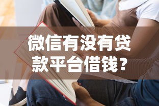 微信有没有贷款平台借钱？这6个不看征信容易通过的贷款平台可以试试