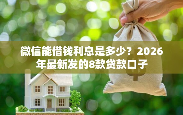 微信能借钱利息是多少？2026年最新发的8款贷款口子