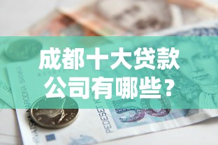 成都十大贷款公司有哪些？8个当前有逾期可以在借款平台借钱推荐给你