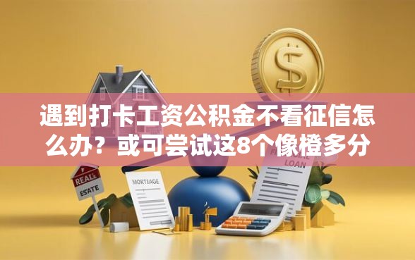 遇到打卡工资公积金不看征信怎么办？或可尝试这8个像橙多分一样的借款平台