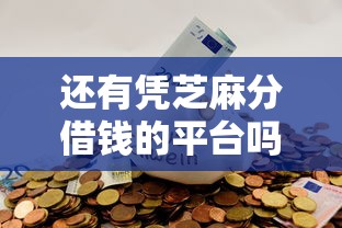 还有凭芝麻分借钱的平台吗？8个平台试试看哪个能下款