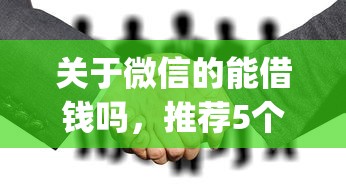 关于微信的能借钱吗,推荐5个最新能下来钱的app给你 关于微信的能借钱吗,推荐5个最新能下来钱的app给你
