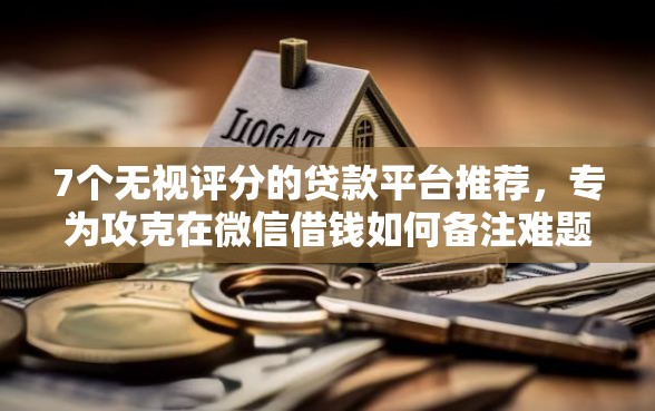 7个无视评分的贷款平台推荐,专为攻克在微信借钱如何备注难题 7个无视评分的贷款平台推荐,专为攻克在微信借钱如何备注难题