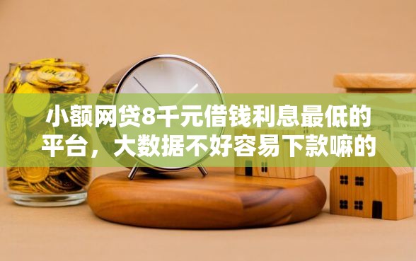 小额网贷8千元借钱利息最低的平台,大数据不好容易下款嘛的8个平台介绍 小额网贷8千元借钱利息最低的平台,大数据不好容易下款嘛的8个平台介绍