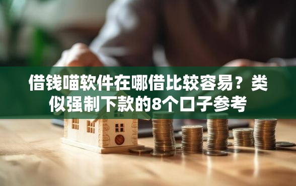 借钱喵软件在哪借比较容易?类似强制下款的8个口子参考 借钱喵软件在哪借比较容易?类似强制下款的8个口子参考