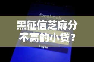 黑征信芝麻分不高的小贷?8个平台试试看哪个能下款 黑征信芝麻分不高的小贷?8个平台试试看哪个能下款
