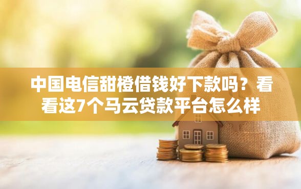 中国电信甜橙借钱好下款吗？看看这7个马云贷款平台怎么样