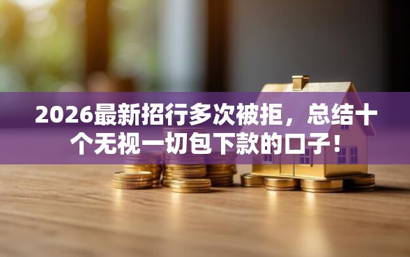 2026最新招行多次被拒，总结十个无视一切包下款的口子！