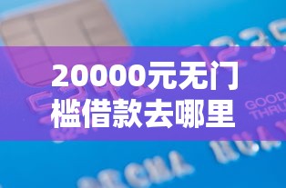 20000元无门槛借款去哪里？贷款资料审核不通过看这5个平台