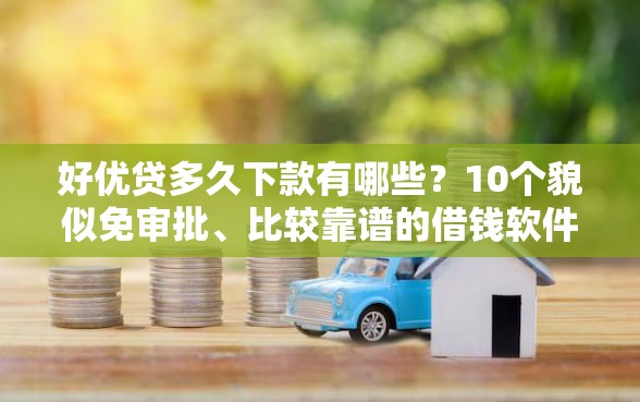 好优贷多久下款有哪些？10个貌似免审批、比较靠谱的借钱软件合集