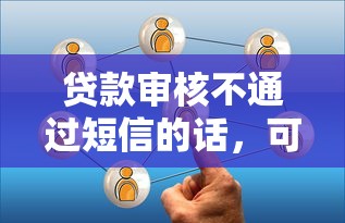 贷款审核不通过短信的话，可以看看这5个极速审核的网贷软件