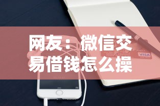 网友：微信交易借钱怎么操作的？求介绍几款应急贷款平台