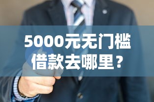 5000元无门槛借款去哪里？怎么才能合法借钱看这6个平台