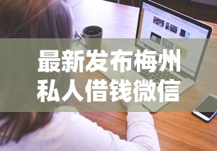 最新发布梅州私人借钱微信怎么借，私人借钱1千元有这7个渠道