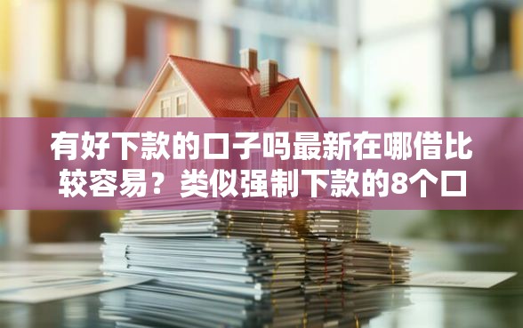 有好下款的口子吗最新在哪借比较容易？类似强制下款的8个口子参考