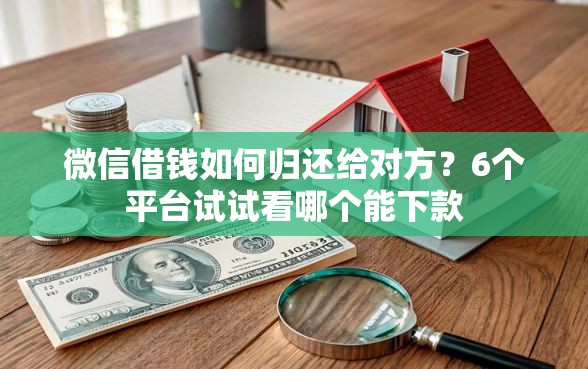 微信借钱如何归还给对方？6个平台试试看哪个能下款