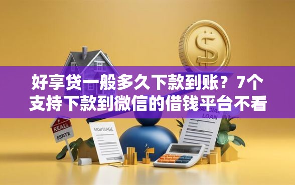 好享贷一般多久下款到账？7个支持下款到微信的借钱平台不看综合评估的口子