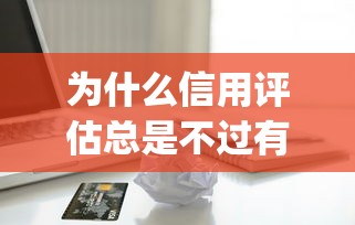 为什么信用评估总是不过有哪些？8个满19岁可以借款的app推荐给你
