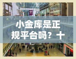 小金库是正规平台吗？十大好一点的网贷平台推荐