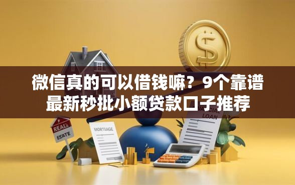 微信真的可以借钱嘛?9个靠谱最新秒批小额贷款口子推荐 微信真的可以借钱嘛?9个靠谱最新秒批小额贷款口子推荐