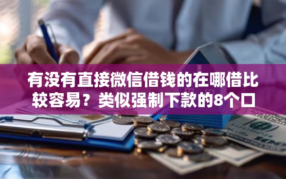 有没有直接微信借钱的在哪借比较容易？类似强制下款的8个口子参考
