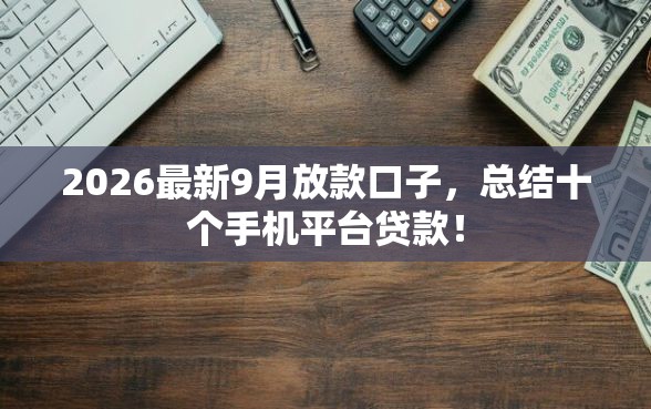 2026最新9月放款口子,总结十个手机平台贷款! 2026最新9月放款口子,总结十个手机平台贷款!