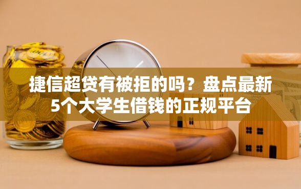 捷信超贷有被拒的吗?盘点最新5个大学生借钱的正规平台 捷信超贷有被拒的吗?盘点最新5个大学生借钱的正规平台