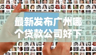 最新发布广州哪个贷款公司好下款，私人借钱7千元有这6个渠道