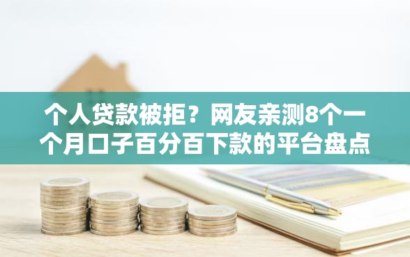 个人贷款被拒？网友亲测8个一个月口子百分百下款的平台盘点