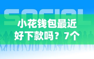 小花钱包最近好下款吗?7个平台试试看哪个能下款 小花钱包最近好下款吗?7个平台试试看哪个能下款