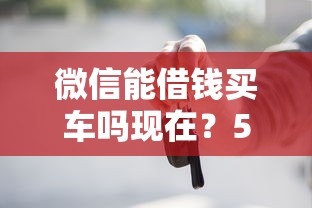 微信能借钱买车吗现在？5个支持下款到微信的有逾期可以在借款平台借钱