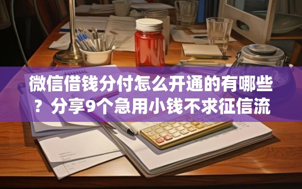 微信借钱分付怎么开通的有哪些？分享9个急用小钱不求征信流水轻松贷的app