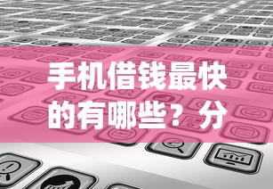 手机借钱最快的有哪些？分享7个黑征信也能贷款的网贷app