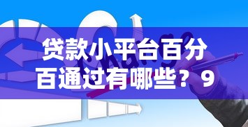 贷款小平台百分百通过有哪些？9个最好下款的贷款平台推荐给你