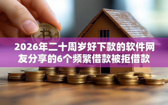 2026年二十周岁好下款的软件网友分享的6个频繁借款被拒借款平台还可以借我觉得不错！