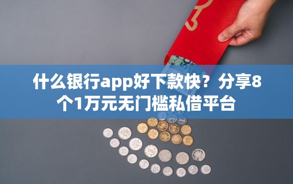 什么银行app好下款快？分享8个1万元无门槛私借平台