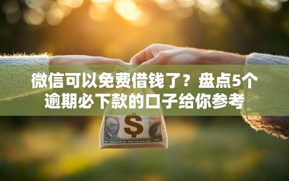 微信可以免费借钱了？盘点5个逾期必下款的口子给你参考
