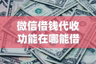 微信借钱代收功能在哪能借到钱吗？10000元无门槛借款6个平台推荐