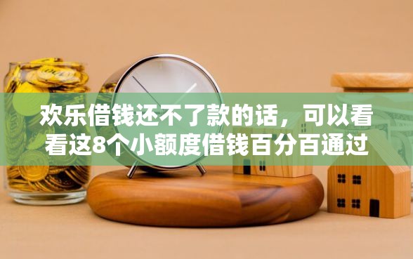 欢乐借钱还不了款的话，可以看看这8个小额度借钱百分百通过的平台