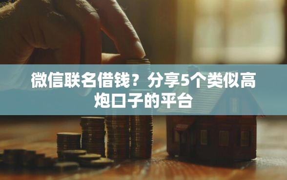 微信联名借钱？分享5个类似高炮口子的平台
