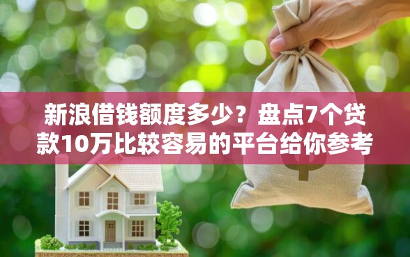 新浪借钱额度多少？盘点7个贷款10万比较容易的平台给你参考