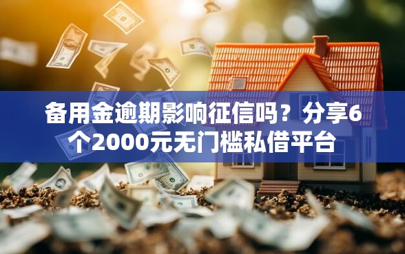 备用金逾期影响征信吗?分享6个2000元无门槛私借平台 备用金逾期影响征信吗?分享6个2000元无门槛私借平台