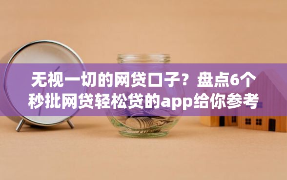 无视一切的网贷口子？盘点6个秒批网贷轻松贷的app给你参考