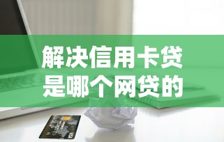 解决信用卡贷是哪个网贷的6个17岁学生贷款平台分享
