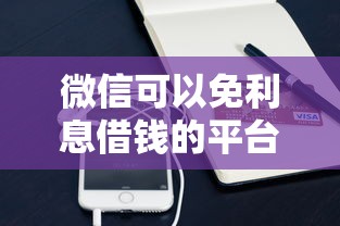 微信可以免利息借钱的平台？8个平台试试看哪个能下款