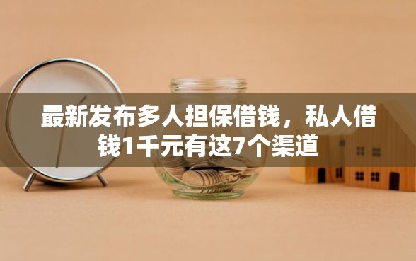 最新发布多人担保借钱，私人借钱1千元有这7个渠道